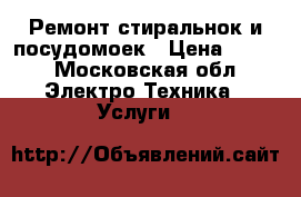 Ремонт стиральнок и посудомоек › Цена ­ 500 - Московская обл. Электро-Техника » Услуги   